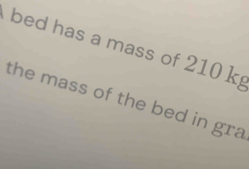 bed has a mass of 210 k
the mass of the bed in gra