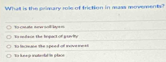 What is the primary role of friction in mass movements?
To create new soll laye rs
To reduce the Impact of gravity
To Increase the speed of movement
To keep material in place