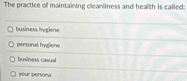 The practice of maintaining cleanliness and health is called:
business hygiene
personal hygiene
business casual
your persona