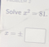 Solve x^2=81.
x=± □