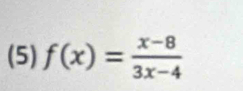 (5) f(x)= (x-8)/3x-4 