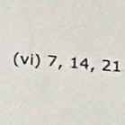 (vi) 7, 14, 21