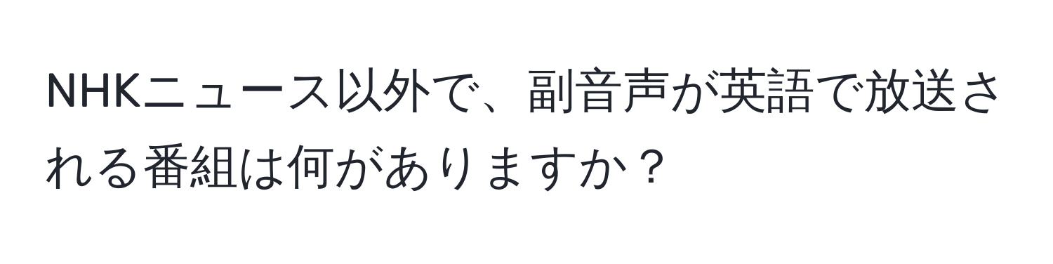 NHKニュース以外で、副音声が英語で放送される番組は何がありますか？