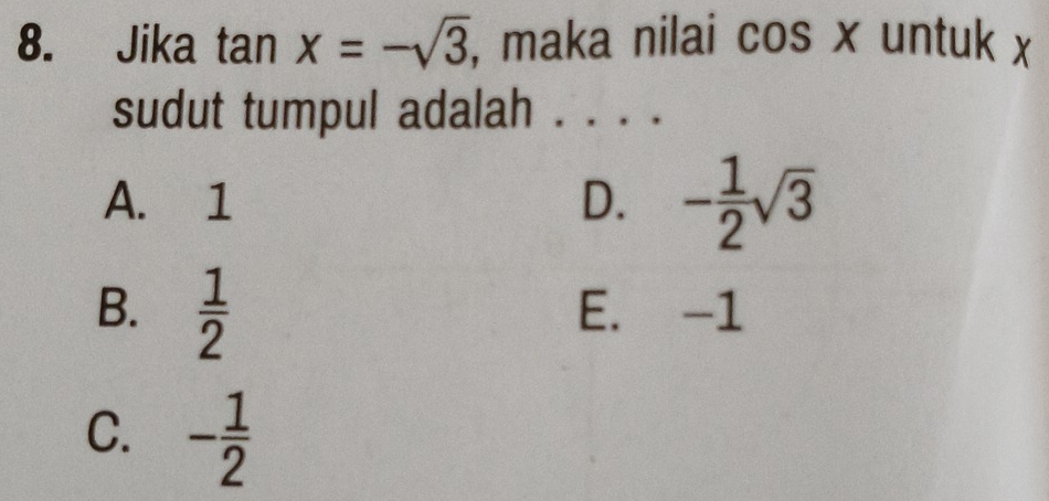 Jika tan x=-sqrt(3) , maka nilai cos x untuk x
sudut tumpul adalah . . . .
A. 1 D. - 1/2 sqrt(3)
B.  1/2  E. -1
C. - 1/2 