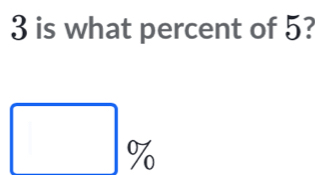 3 is what percent of 5? 
U