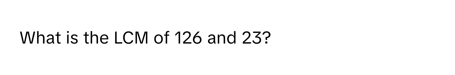 What is the LCM of 126 and 23?