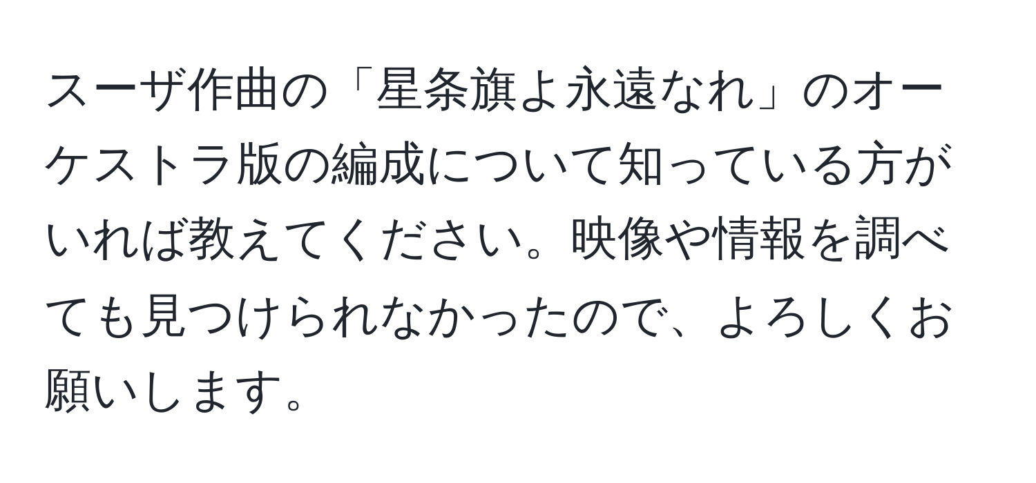 スーザ作曲の「星条旗よ永遠なれ」のオーケストラ版の編成について知っている方がいれば教えてください。映像や情報を調べても見つけられなかったので、よろしくお願いします。