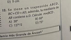 D) 9 cm
12. Se tiene un trapezoide ABCD.
BC=CD=AD , además, la mediatriz de
AB contiene a D. Calcule m∠ BCD.
A) 30° B) 60°
C) 127°/2 D) 75°
demia Más Grande de Áncash'