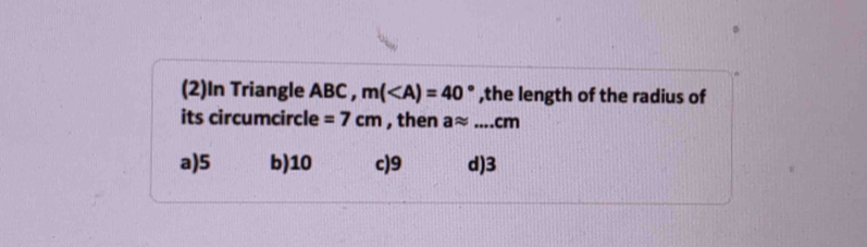 (2)In Triangle ABC , m( ,the length of the radius of
its circumcircle =7cm , then aapprox ...cm
a) 5 b) 10 c) 9 d) 3