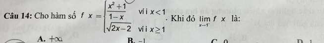 Cho hàm số fx=beginarrayl  (x^2+1)/1-x viix<1 sqrt(2x-2)viix≥ 1endarray. * Khi đó limlimits _xto 1^-f* la :
A. +∞ B. −1