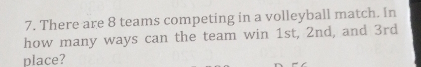 There are 8 teams competing in a volleyball match. In 
how many ways can the team win 1st, 2nd, and 3rd
place?