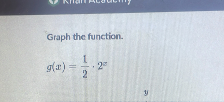 Graph the function.
g(x)= 1/2 · 2^x
y