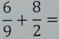  6/9 + 8/2 =