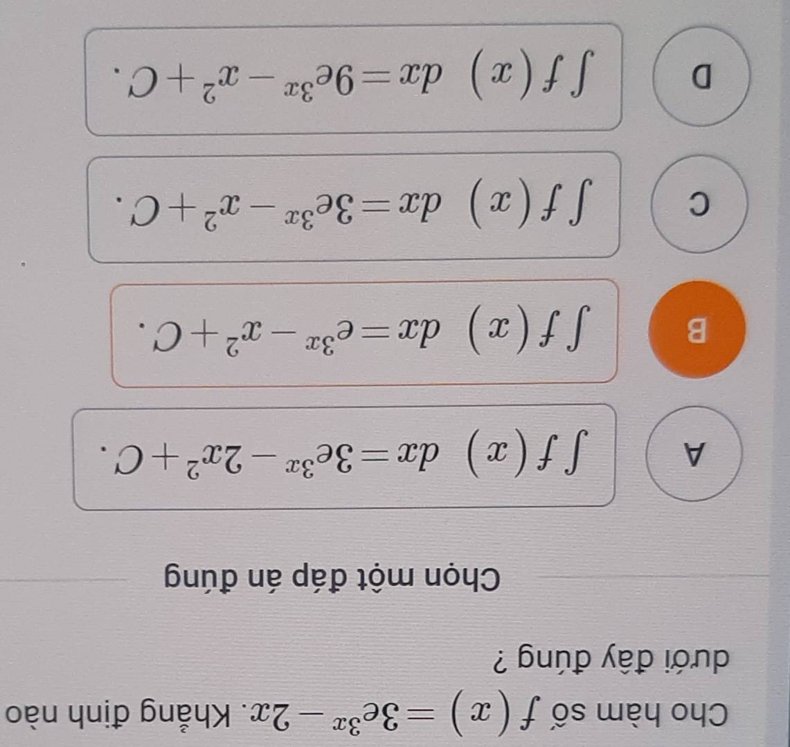 Cho hàm số f(x)=3e^(3x)-2x. Khẳng định nào
dưới đây đúng ?
Chọn một đáp án đúng
A
∈t f(x)dx=3e^(3x)-2x^2+C.
B
∈t f(x)dx=e^(3x)-x^2+C.
C
∈t f(x)dx=3e^(3x)-x^2+C.
D
∈t f(x)dx=9e^(3x)-x^2+C.