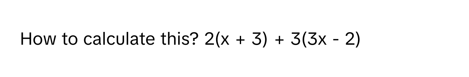 How to calculate this? 2(x + 3) + 3(3x - 2)