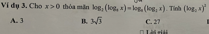 Ví dụ 3. Cho x>0 thỏa mãn log _2(log _8x)=log _8(log _2x). Tính (log _2x)^2
A. 3 B. 3sqrt(3) C. 27
Lời giải