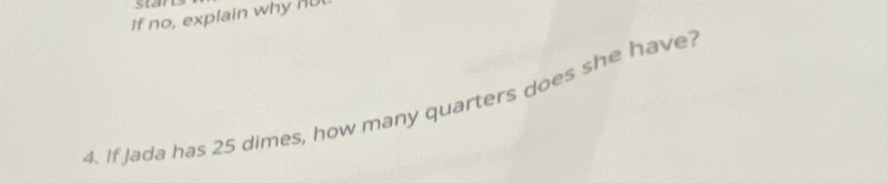 stant 
If no, explain why HU 
4. If Jada has 25 dimes, how many quarters does she have?