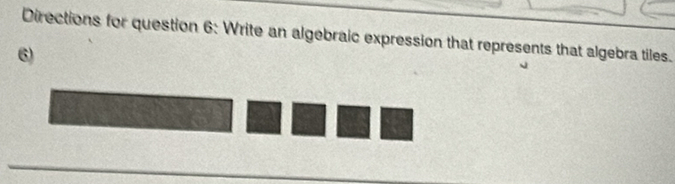 Directions for question 6: Write an algebraic expression that represents that algebra tiles. 
6)