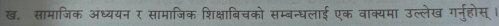 ख. सामाजिक अध्ययन र सामाजिक शिक्षाबिचको सम्बन्धलाई एक वाक्यमा उल्लेख गर्नुहोस् ।