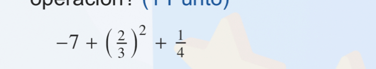 -7+( 2/3 )^2+ 1/4 