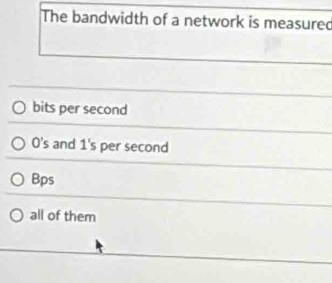 The bandwidth of a network is measured
bits per second
O's and 1's per second
Bps
all of them