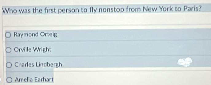 Who was the first person to fly nonstop from New York to Paris?
Raymond Orteig
Orville Wright
Charles Lindbergh
Amelia Earhart