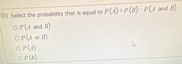 Select the probability that is equal to P(A)+P(B)-P (A and B).
P(A and B)
P (A or 200* 27
P(A)
P(B)