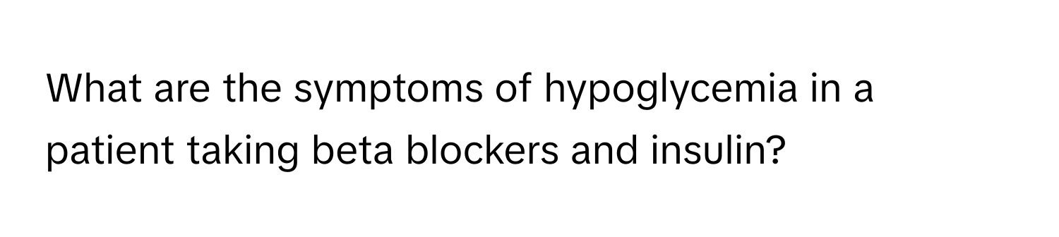 What are the symptoms of hypoglycemia in a patient taking beta blockers and insulin?