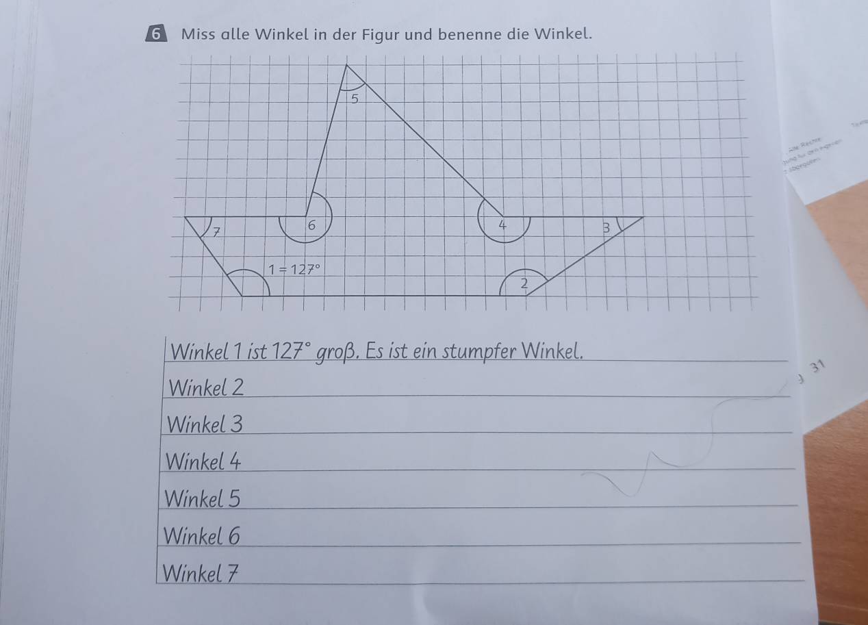 Miss alle Winkel in der Figur und benenne die Winkel.
Alle Rechre
Winkel 1 ist 127° groß. Es ist ein stumpfer Winkel.
31
Winkel 2
Winkel 3
Winkel 4
Winkel 5
Winkel 6
Winkel 7