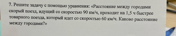 Решеитеαзадачус помошеьо уравнения: κРасстоянеиеαмежду городеами 
скорый πоездδ идуπий со скоростыю 9Ο км/ч, πрохοдиτ на 1,5 ч быстрее 
τоварного πоездае который идет со скоростьюо бθ км/ч. Κаково расстояние 
между городами?»