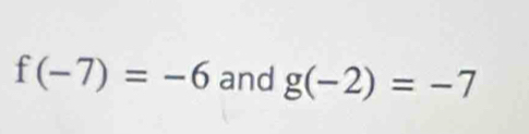 f(-7)=-6 and g(-2)=-7