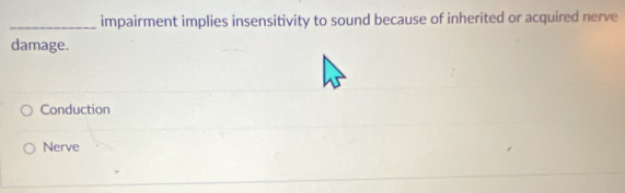 impairment implies insensitivity to sound because of inherited or acquired nerve
damage.
Conduction
Nerve