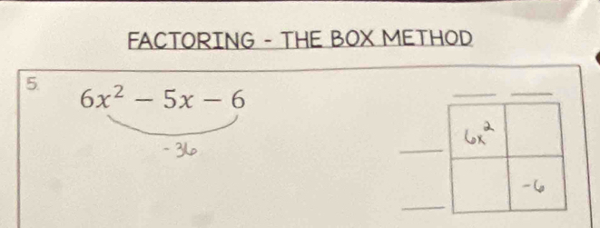 FACTORING - THE BOX METHOD 
5
6x^2-5x-6
_