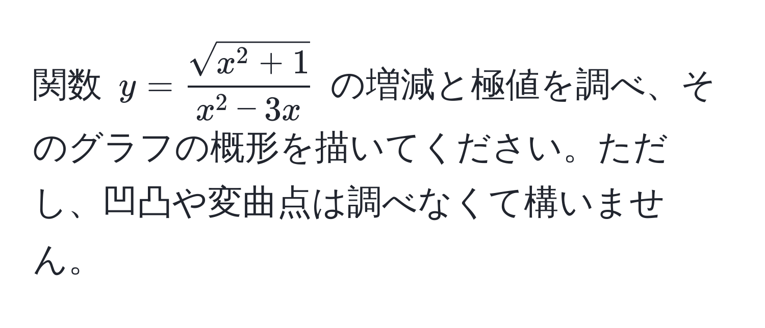 関数 ( y = fracsqrt(x^(2 + 1))x^(2 - 3x) ) の増減と極値を調べ、そのグラフの概形を描いてください。ただし、凹凸や変曲点は調べなくて構いません。