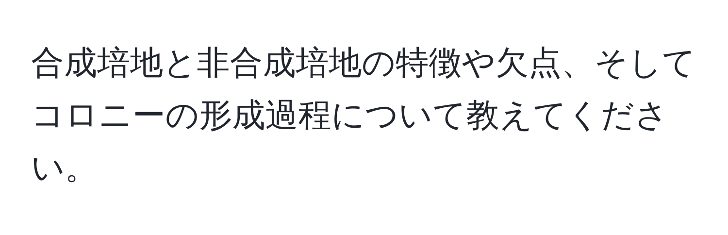 合成培地と非合成培地の特徴や欠点、そしてコロニーの形成過程について教えてください。