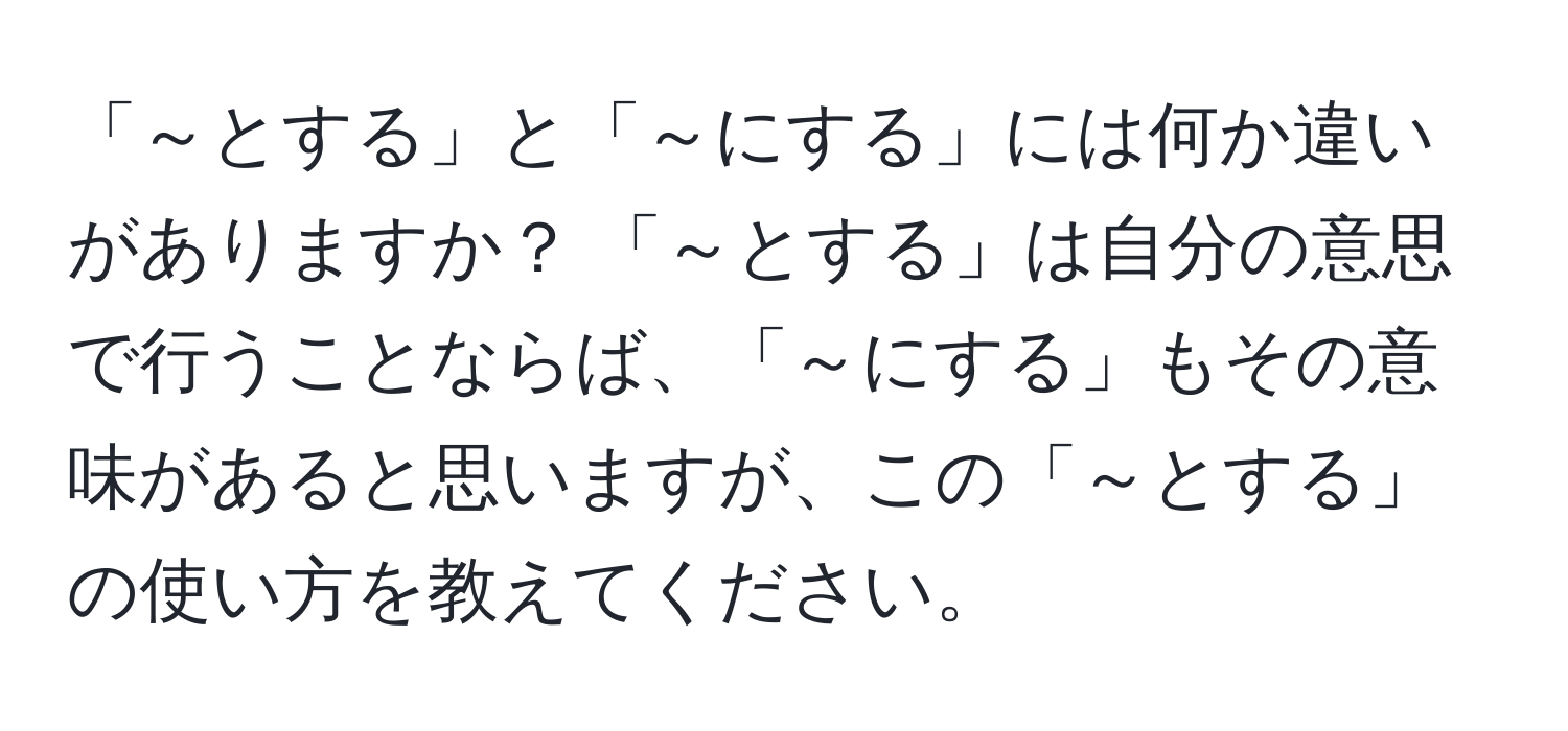 「～とする」と「～にする」には何か違いがありますか？ 「～とする」は自分の意思で行うことならば、「～にする」もその意味があると思いますが、この「～とする」の使い方を教えてください。