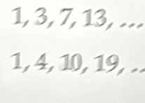 1, 3, 7, 13, ..
1, 4, 10, 19, ..