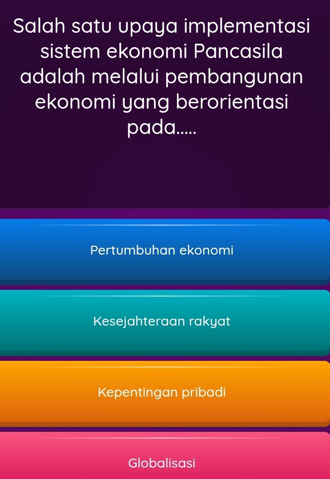 Salah satu upaya implementasi
sistem ekonomi Pancasila
adalah melalui pembangunan
ekonomi yang berorientasi
pada.....
Pertumbuhan ekonomi
Kesejahteraan rakyat
Kepentingan pribadi
Globalisasi