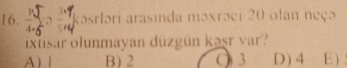 kəsrləri arasinda məxrəci 20 olan neçə
ixtisar olunmayan düzgün kəṣr var?
A ) 1 B 2 O 3 D) 4 E