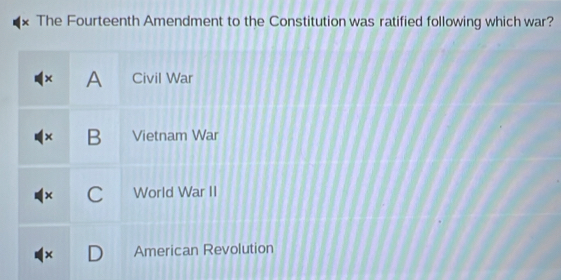 The Fourteenth Amendment to the Constitution was ratified following which war?
× A Civil War
× B Vietnam War
× C World War II
x American Revolution