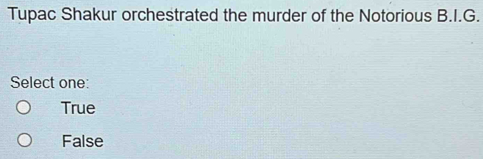 Tupac Shakur orchestrated the murder of the Notorious B.I.G.
Select one:
True
False