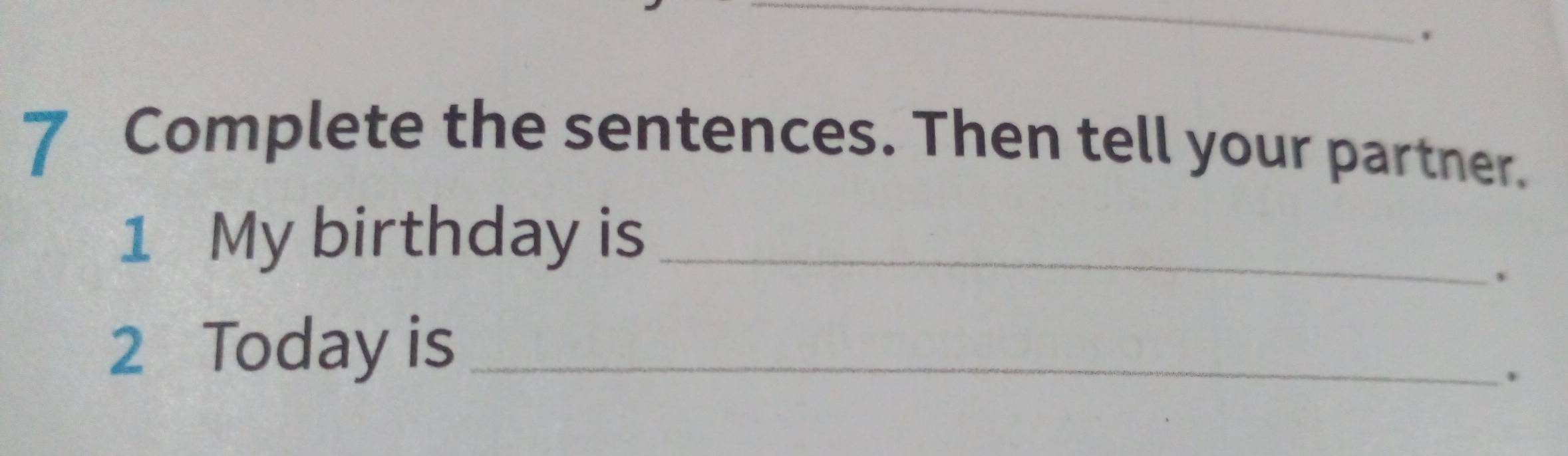 Complete the sentences. Then tell your partner. 
1 My birthday is_ 
、 
2 Today is_ 
.