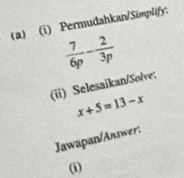 Permudahkan/Simplify:
(ii) Selesaikan/Solve;
x+5=13-x
Jawapan/Answer:
(i)