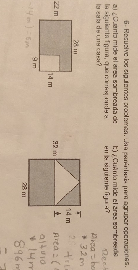 6- Resuelve los siguientes problemas. Usa paréntesis para agrupar operaciones. 
a) ¿Cuánto mide el área sombreada de b) ¿Cuánto mide el área sombreada 
la siguiente figura, que corresponde a en la siguiente figura? 
la sala de una casa?