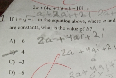 2a+(4a+2)i=b-10i
1 t i=sqrt(-1) in the equation above, where a and
are constants, what is the value of b?
A) 6
B) 4
C) -3
D) -6