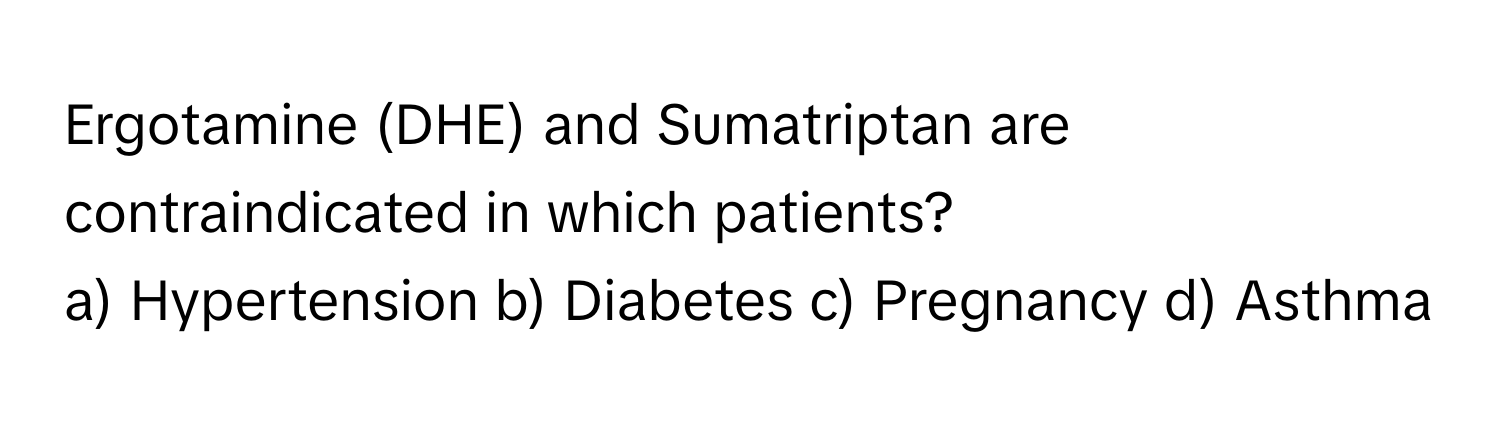 Ergotamine (DHE) and Sumatriptan are contraindicated in which patients?

a) Hypertension b) Diabetes c) Pregnancy d) Asthma