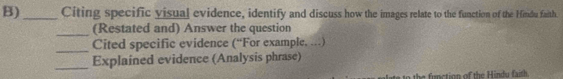 Citing specific visual evidence, identify and discuss how the images relate to the function of the Hindu faith. 
_ 
(Restated and) Answer the question 
_ 
Cited specific evidence (“For example. …) 
_Explained evidence (Analysis phrase) 
to the function of the Hindu faith.