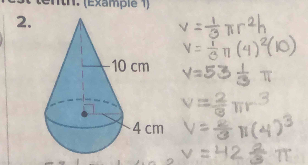 V= 1/3 π r^2h
V= 1/3 π (4)^2(10)
V=53 1/3 π
V= 2/3 π r^3
V= 2/3 π (4)^3
V=42 2/3 π