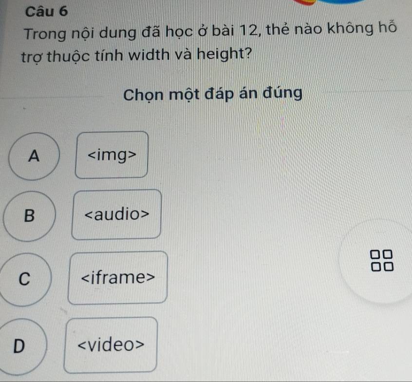 Trong nội dung đã học ở bài 12, thẻ nào không hỗ
trợ thuộc tính width và height?
Chọn một đáp án đúng
A
B
C
D