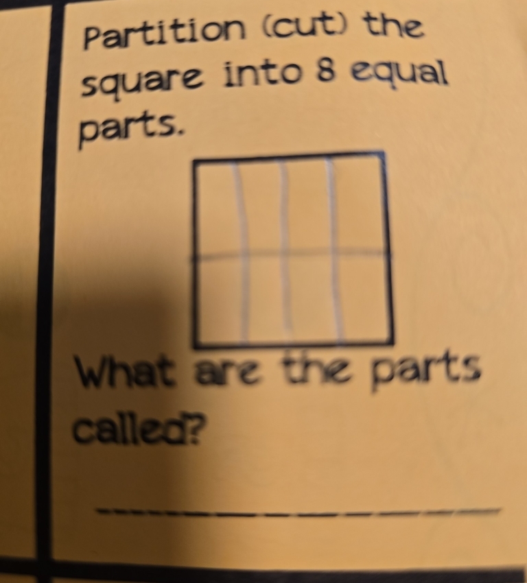 Partition (cut) the 
square into 8 equal 
parts. 
What are the parts 
called? 
_